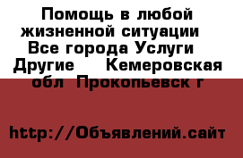 Помощь в любой жизненной ситуации - Все города Услуги » Другие   . Кемеровская обл.,Прокопьевск г.